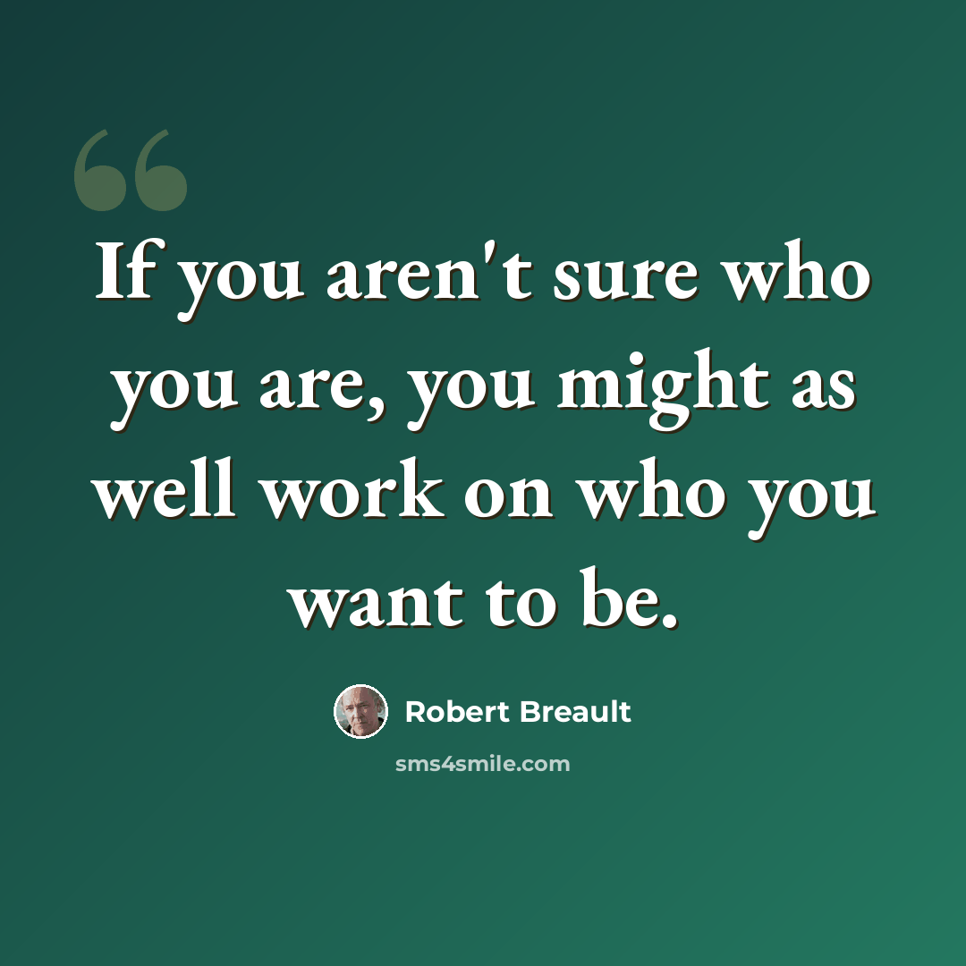 “If you aren't sure who you are, you might as well work on who you want to be.” quote by Robert Breault