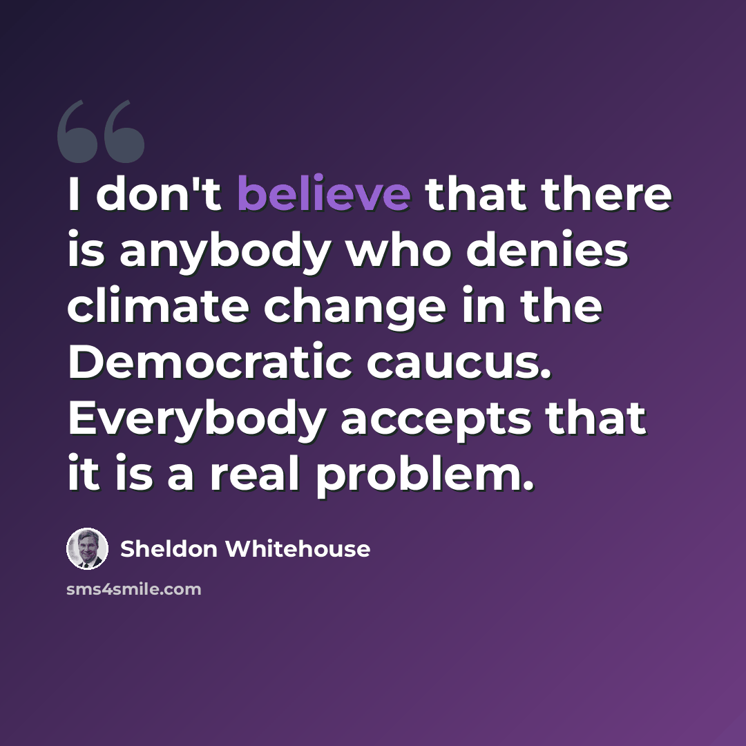 “I don't believe that there is anybody who denies climate change in the Democratic caucus. Everybody accepts that it is a real problem.” quote by Sheldon Whitehouse
