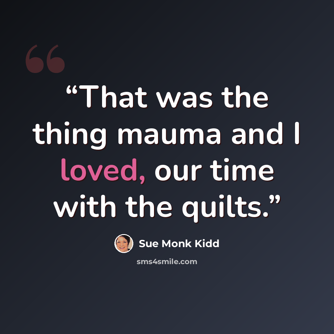 “That was the thing mauma and I loved, our time with the quilts.” quote by Sue Monk Kidd