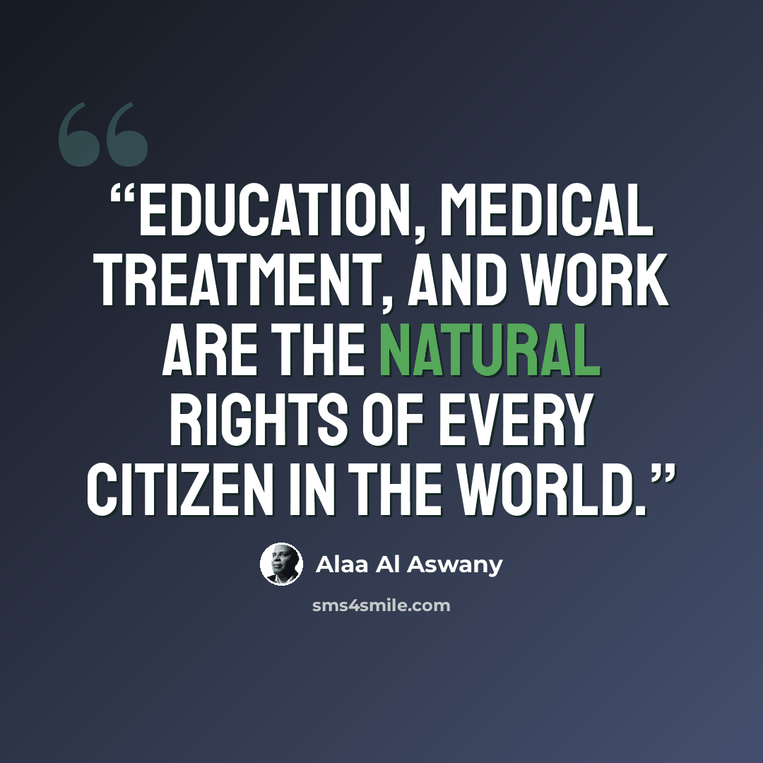 “Education, medical treatment, and work are the natural rights of every citizen in the world.” quote by Alaa Al Aswany