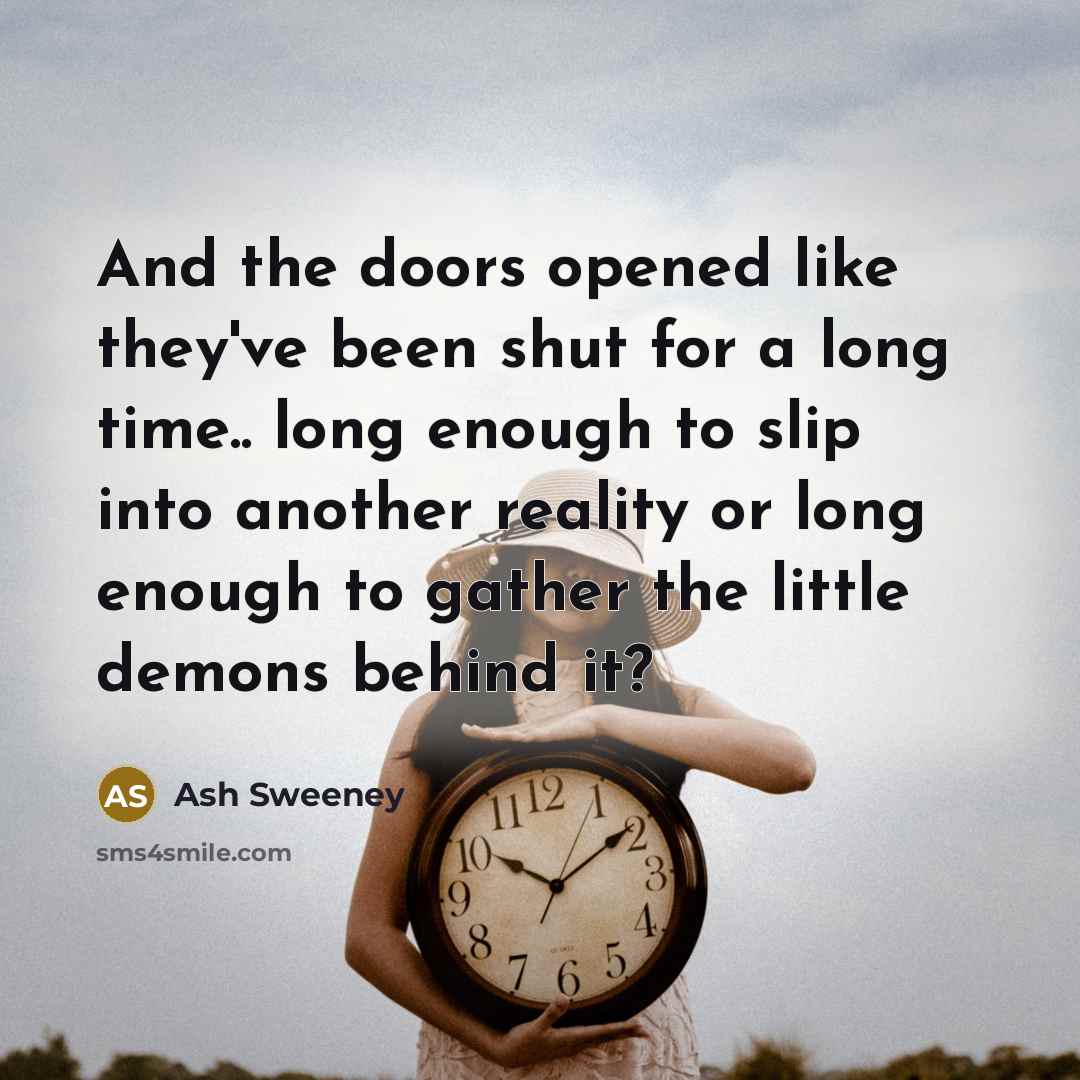 “And the doors opened like they've been shut for a long time.. long enough to slip into another reality or long enough to gather the little demons behind it?” quote by Ash Sweeney