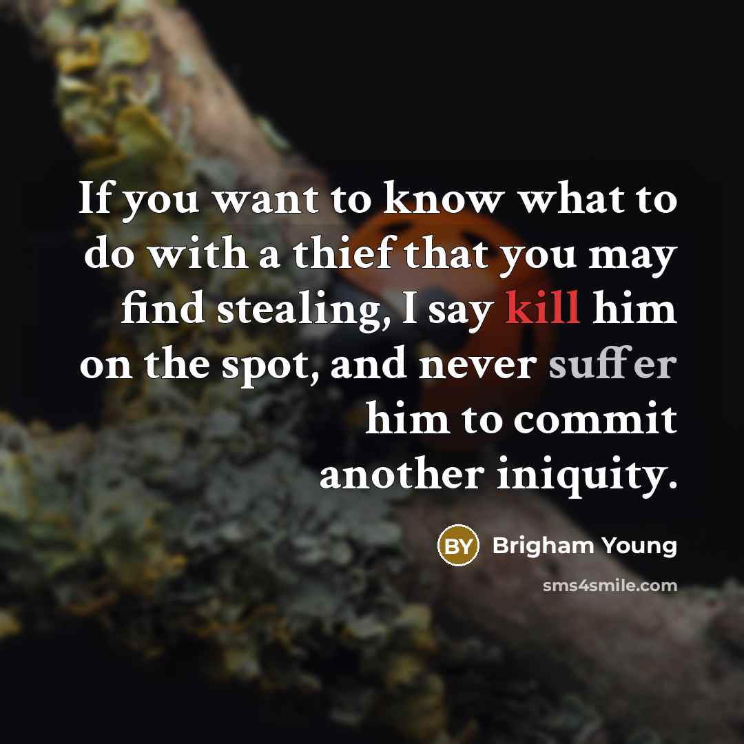 “If you want to know what to do with a thief that you may find stealing, I say kill him on the spot, and never suffer him to commit another iniquity.” quote by Brigham Young