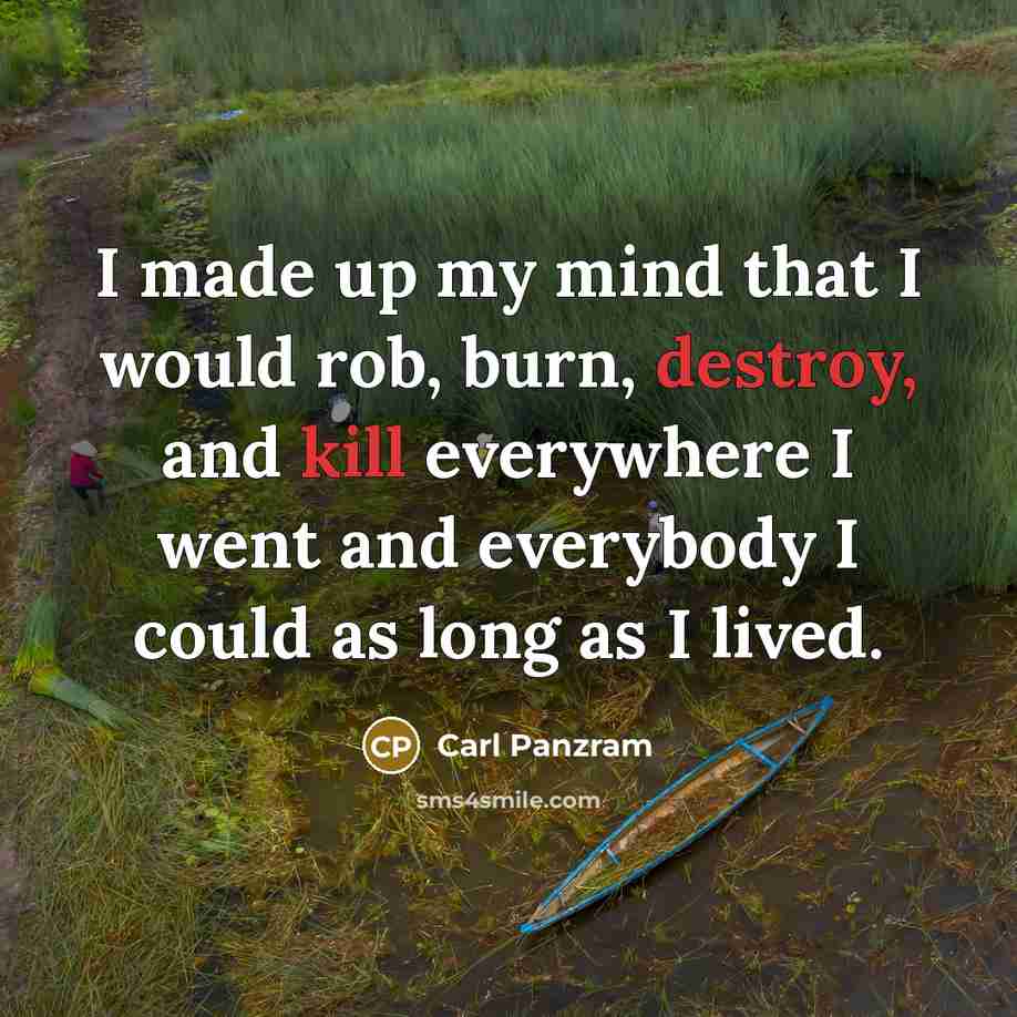 “I made up my mind that I would rob, burn, destroy, and kill everywhere I went and everybody I could as long as I lived.” quote by Carl Panzram