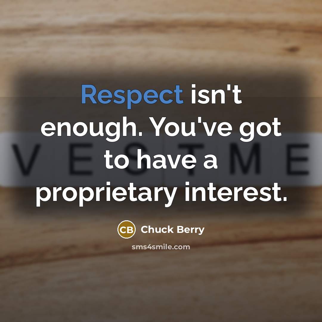 “Respect isn't enough. You've got to have a proprietary interest.” quote by Chuck Berry