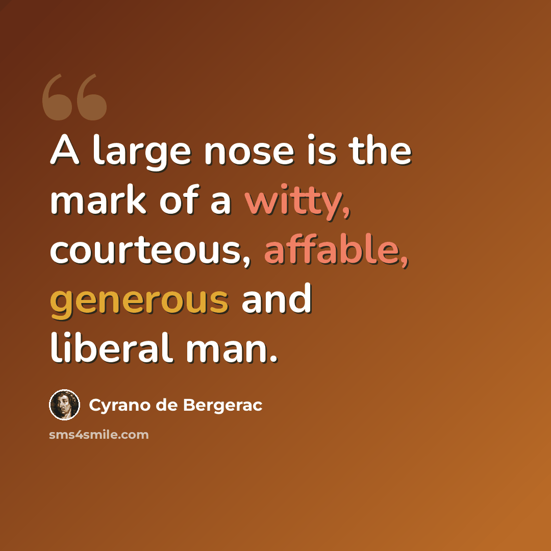 “A large nose is the mark of a witty, courteous, affable, generous and liberal man.” quote by Cyrano de Bergerac