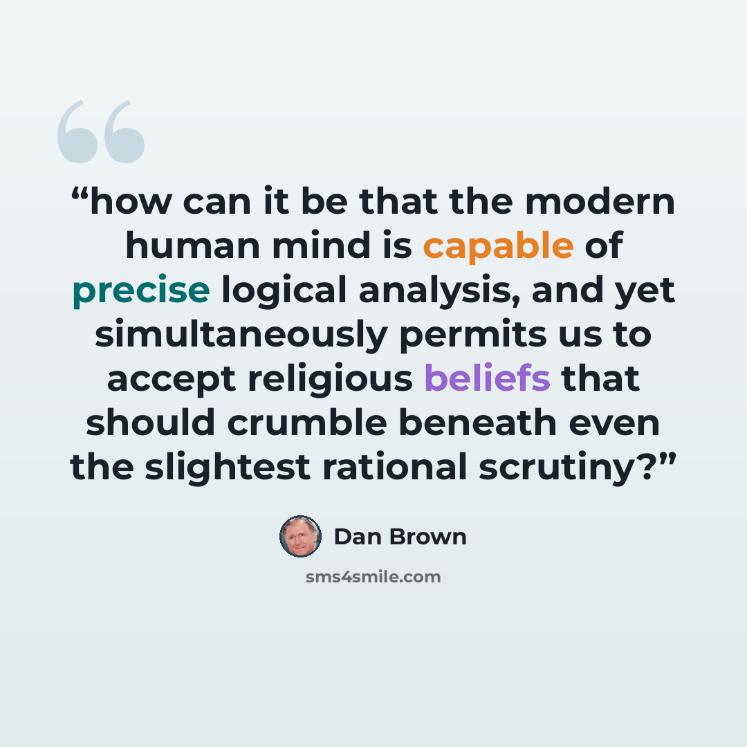 “how can it be that the modern human mind is capable of precise logical analysis, and yet simultaneously permits us to accept religious beliefs that should crumble beneath even the slightest rational scrutiny?” quote by dan brown