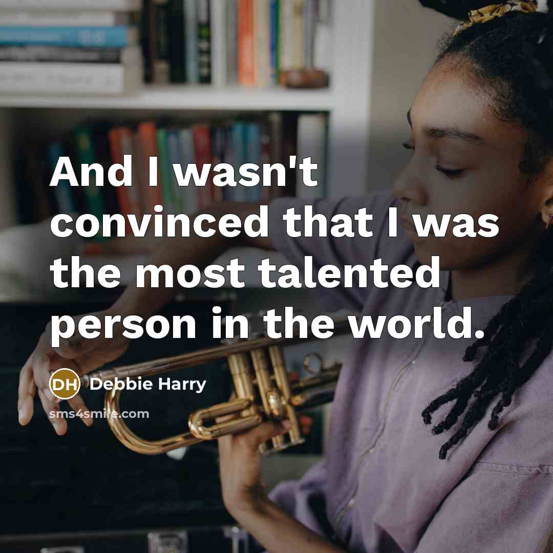 “And I wasn't convinced that I was the most talented person in the world.” quote by Debbie Harry