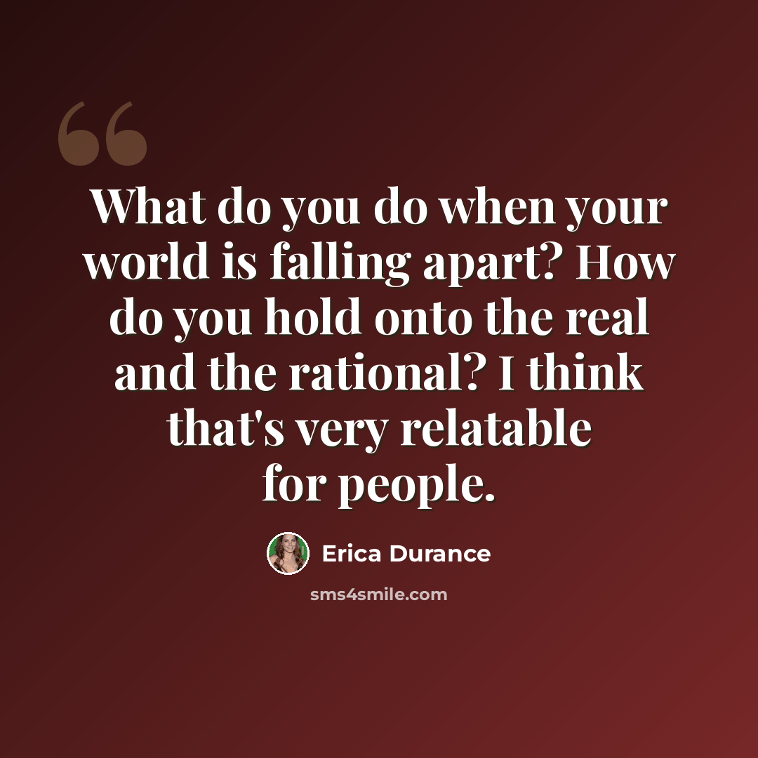 “What do you do when your world is falling apart? How do you hold onto the real and the rational? I think that's very relatable for people.” quote by Erica Durance