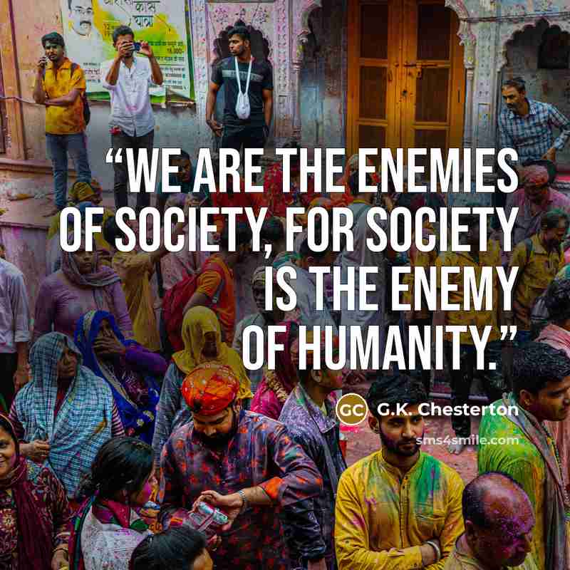 “We are the enemies of society, for society is the enemy of humanity.” quote by G.K. Chesterton