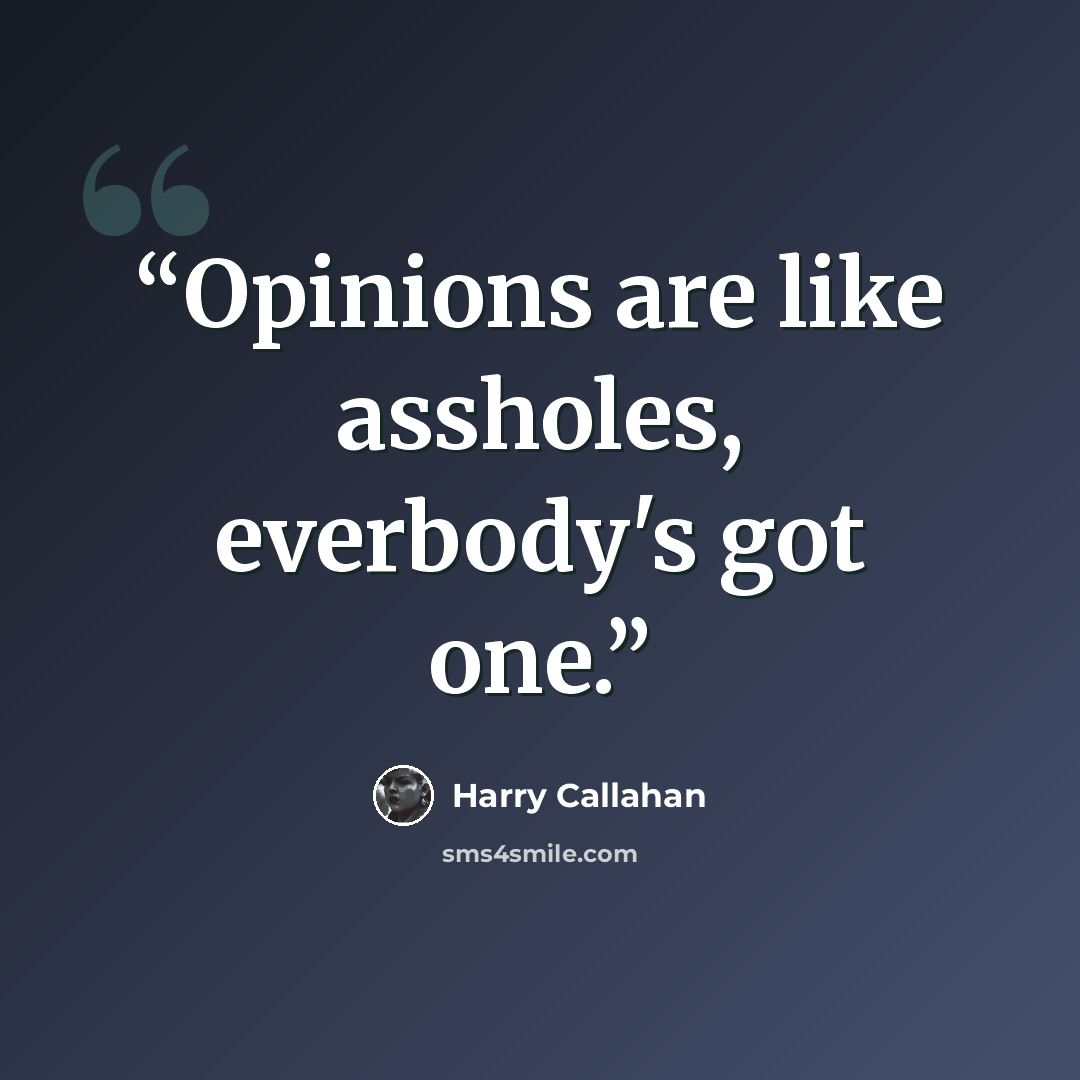 “Opinions are like assholes, everbody's got one.” quote by Harry Callahan