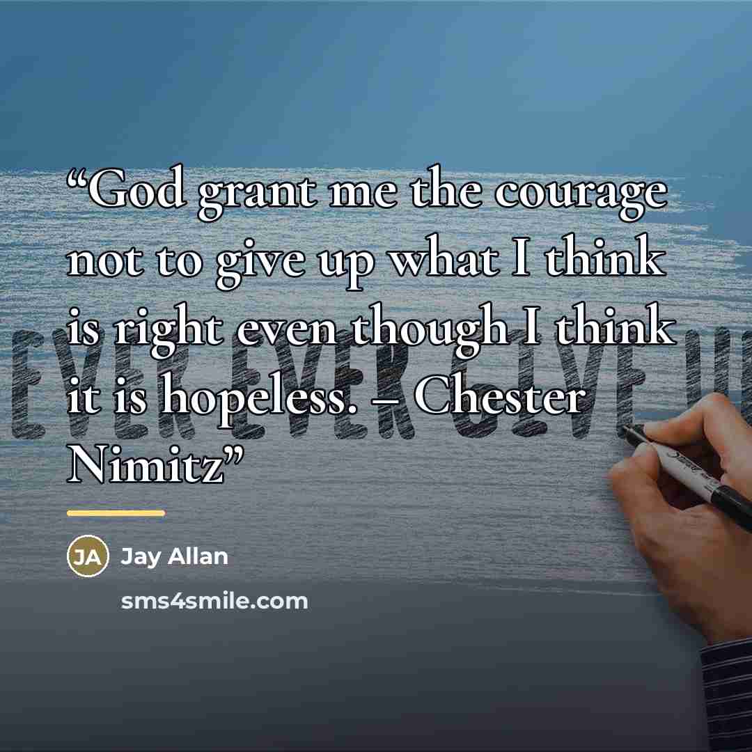 “God grant me the courage not to give up what I think is right even though I think it is hopeless. – Chester Nimitz” quote by Jay Allan