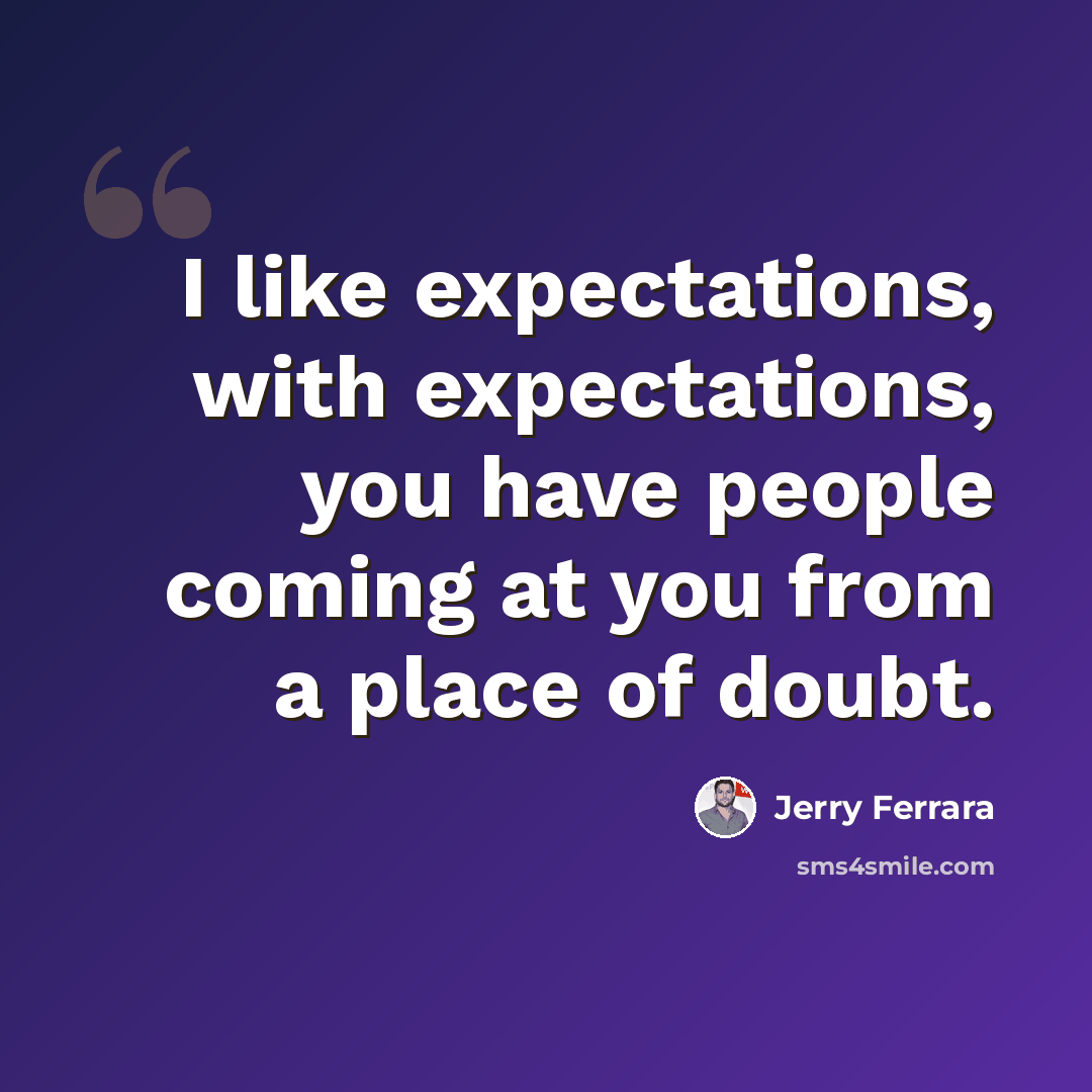 “I like expectations, with expectations, you have people coming at you from a place of doubt.” quote by Jerry Ferrara