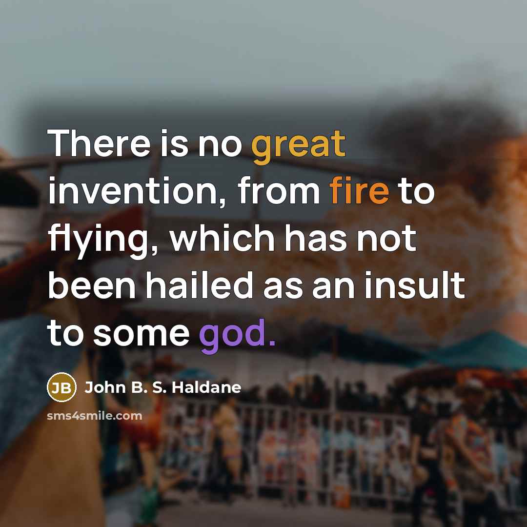 “There is no great invention, from fire to flying, which has not been hailed as an insult to some god.” quote by John B. S. Haldane