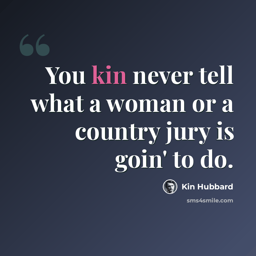 “You kin never tell what a woman or a country jury is goin' to do.” quote by Kin Hubbard