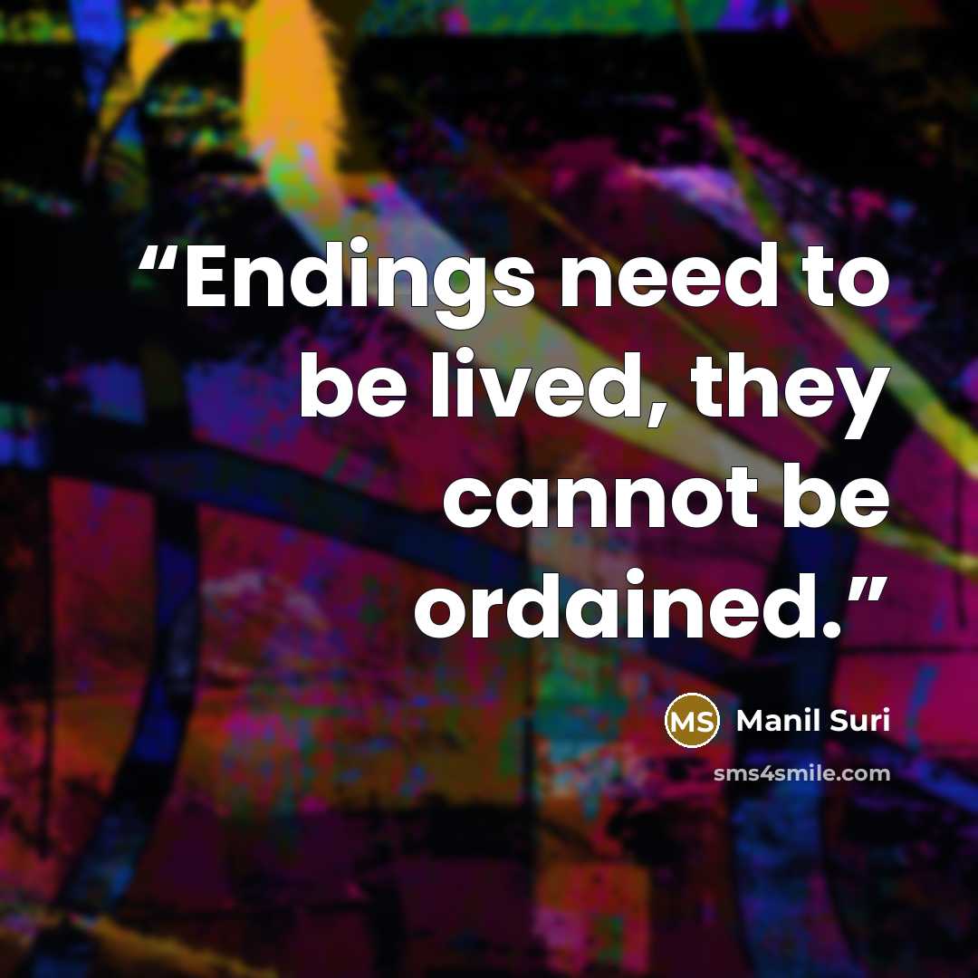 “Endings need to be lived, they cannot be ordained.” quote by Manil Suri