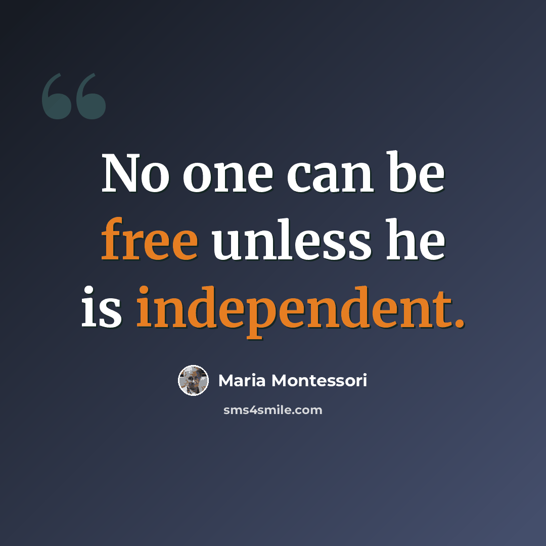 “No one can be free unless he is independent.” quote by Maria Montessori