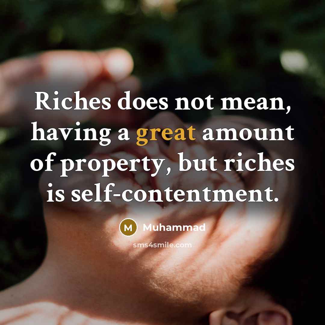 “Riches does not mean, having a great amount of property, but riches is self-contentment.” quote by Muhammad