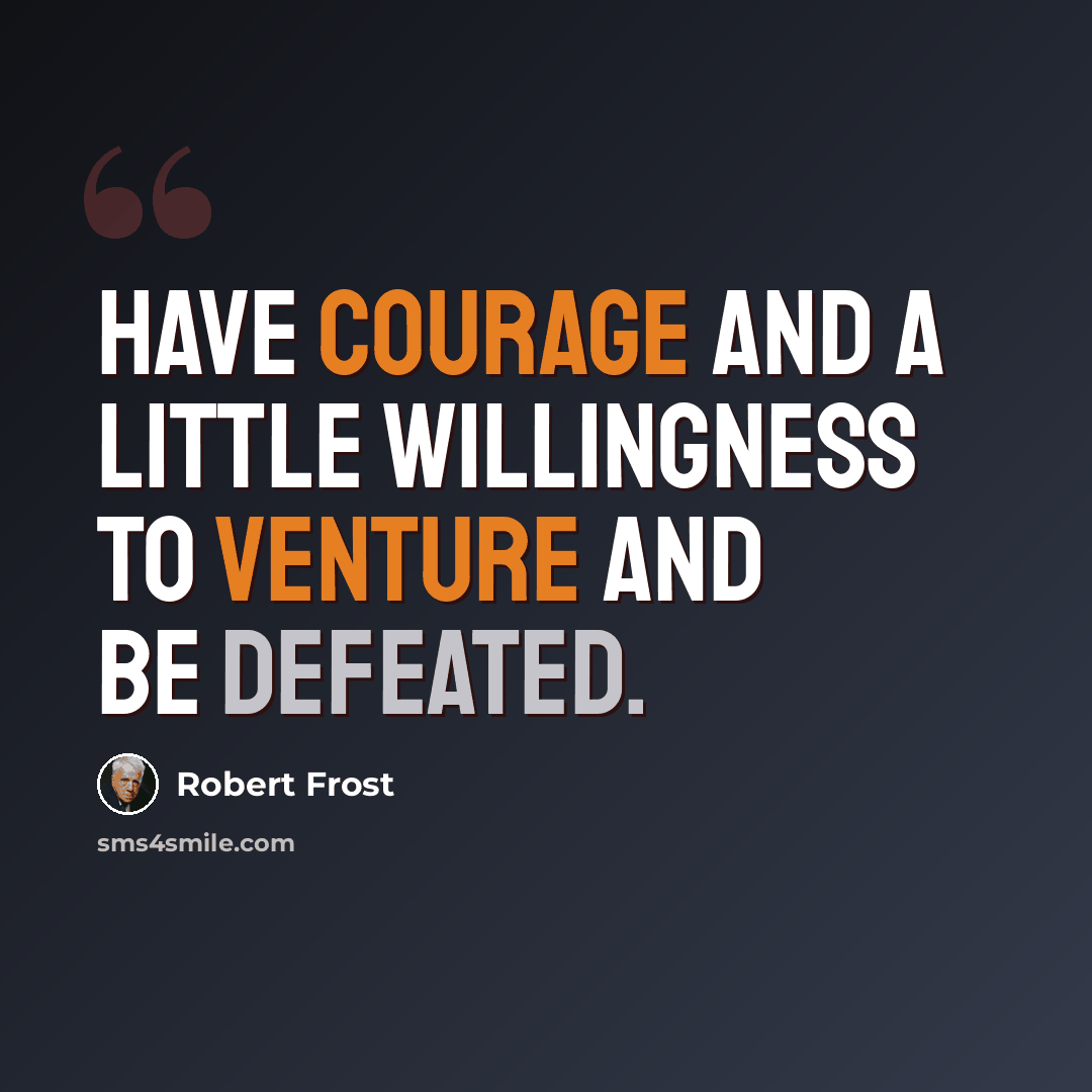“Have courage and a little willingness to venture and be defeated.” quote by Robert Frost