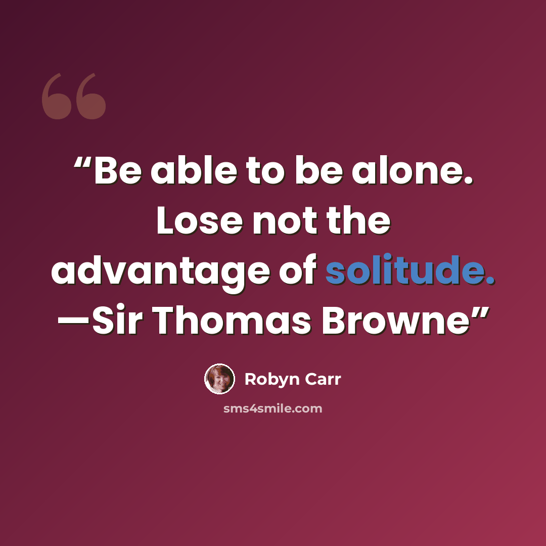 “Be able to be alone. Lose not the advantage of solitude. —Sir Thomas Browne” quote by Robyn Carr