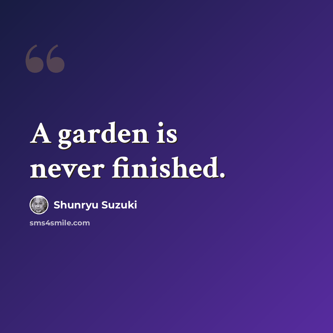 “A garden is never finished.” quote by Shunryu Suzuki