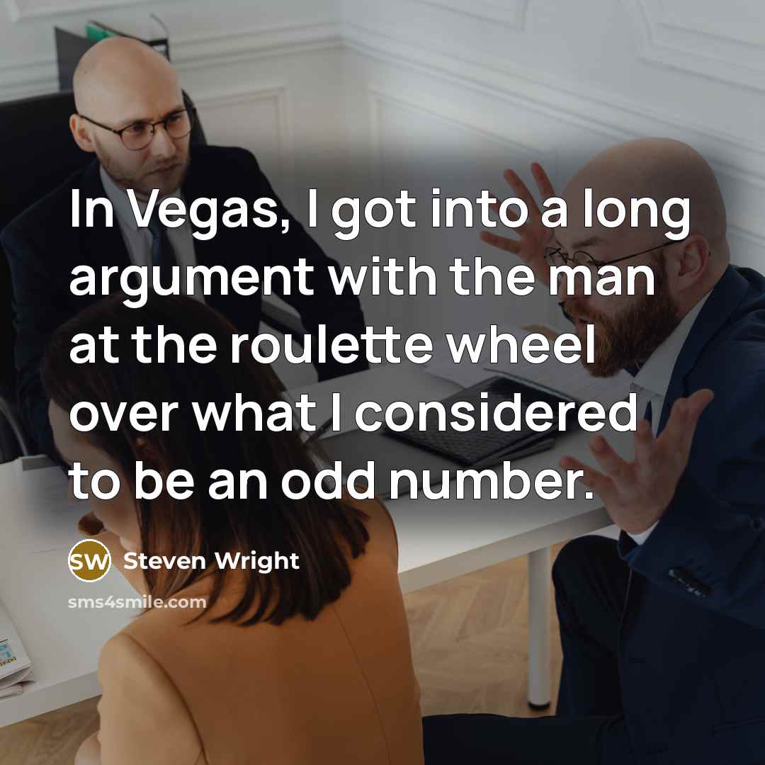 “In Vegas, I got into a long argument with the man at the roulette wheel over what I considered to be an odd number.” quote by Steven Wright