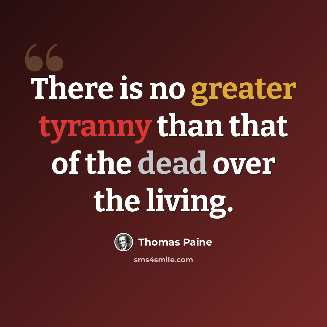 “There is no greater tyranny than that of the dead over the living.” quote by Thomas Paine