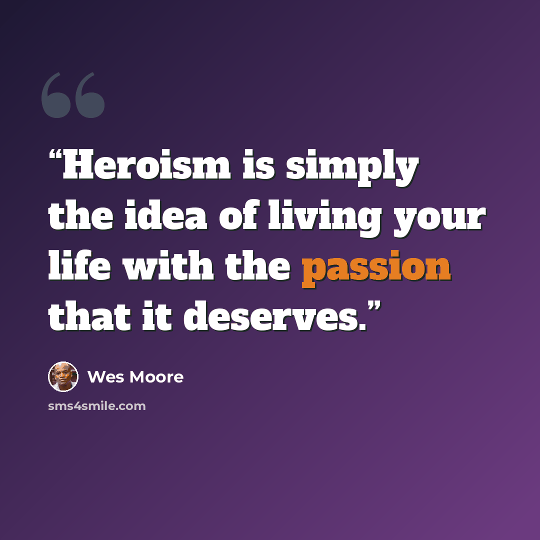 “Heroism is simply the idea of living your life with the passion that it deserves.” quote by Wes Moore