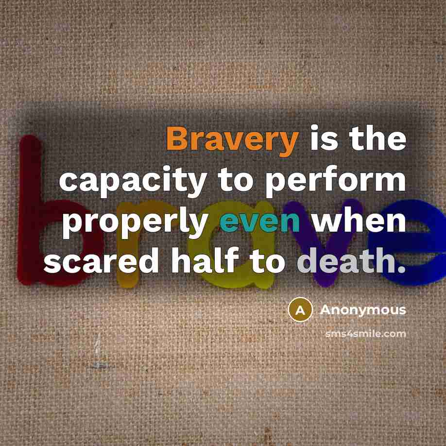 “Bravery is the capacity to perform properly even when scared half to death.” quote by Anonymous