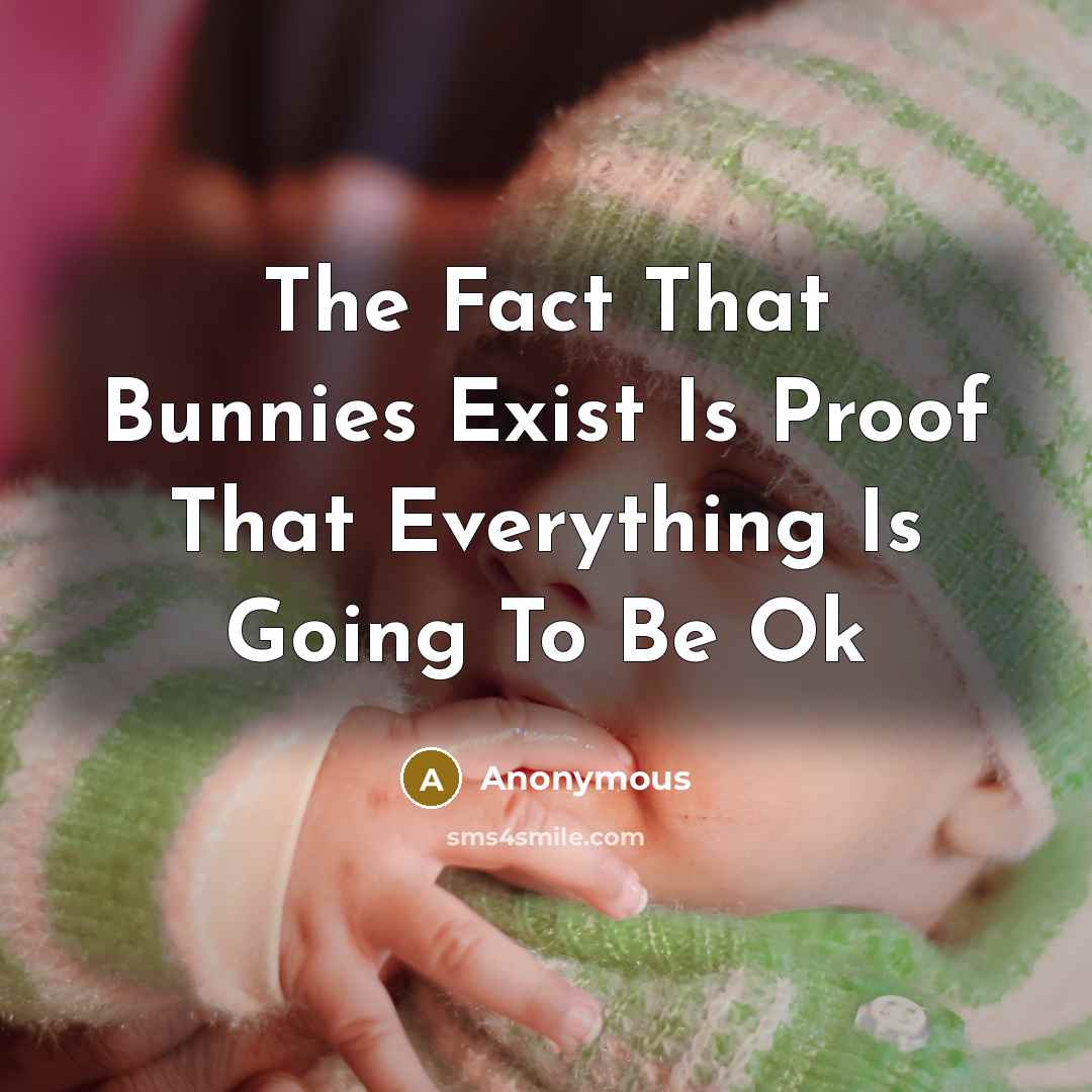 “The Fact That Bunnies Exist Is Proof That Everything Is Going To Be Ok” quote by Anonymous