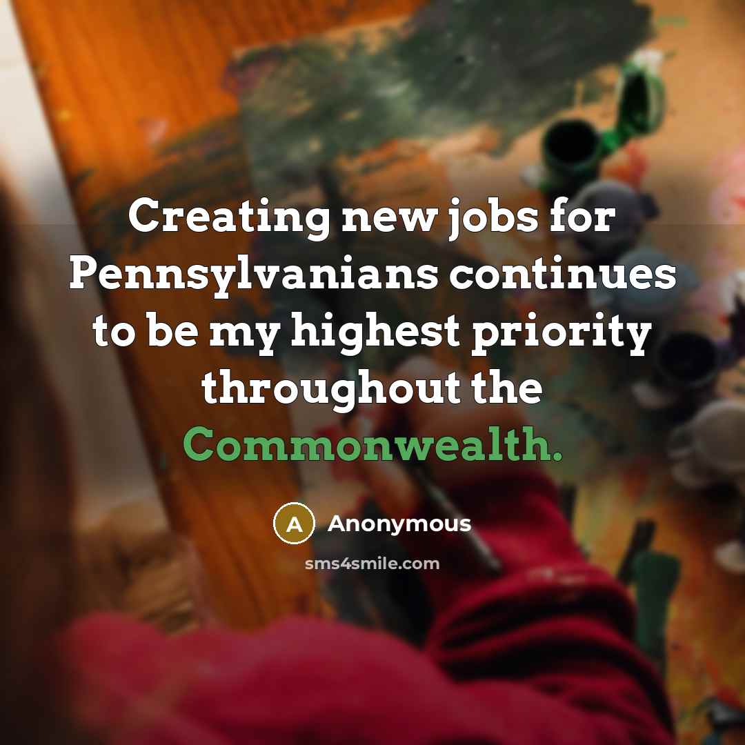 “Creating new jobs for Pennsylvanians continues to be my highest priority throughout the Commonwealth.” quote by Anonymous