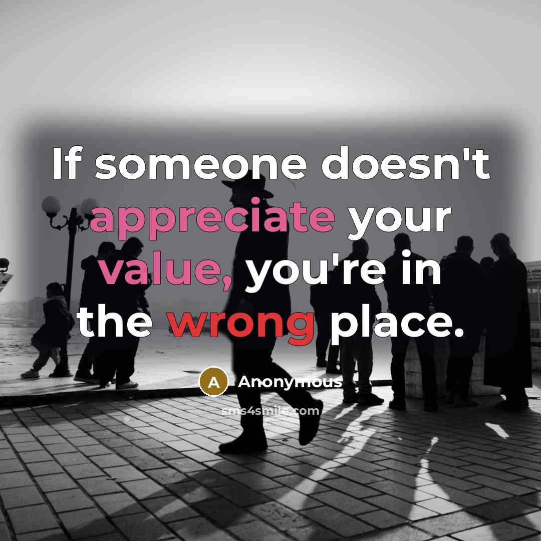 “If someone doesn't appreciate your value, you're in the wrong place.” quote by Anonymous