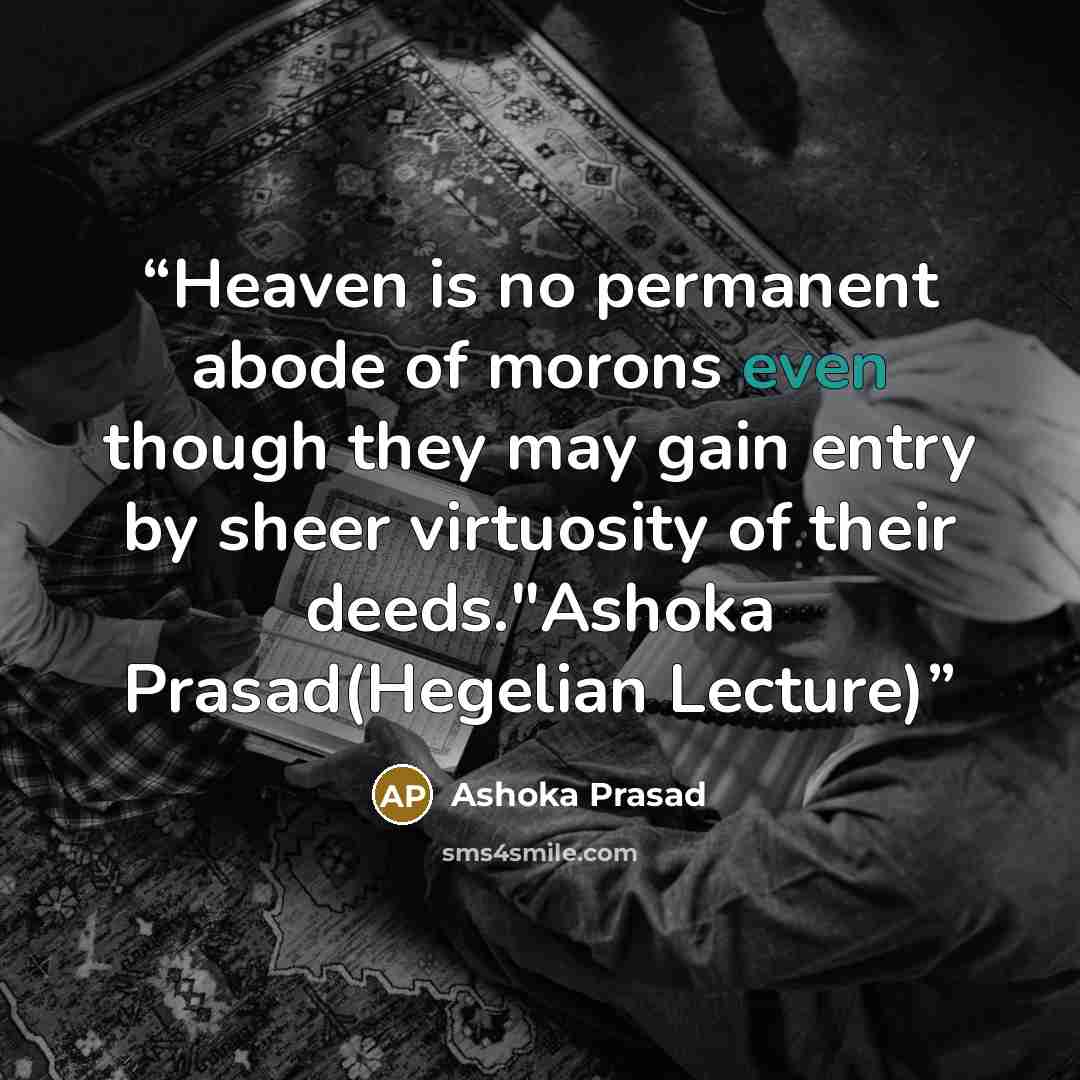 “Heaven is no permanent abode of morons even though they may gain entry by sheer virtuosity of their deeds."Ashoka Prasad(Hegelian Lecture)” quote by Ashoka Prasad