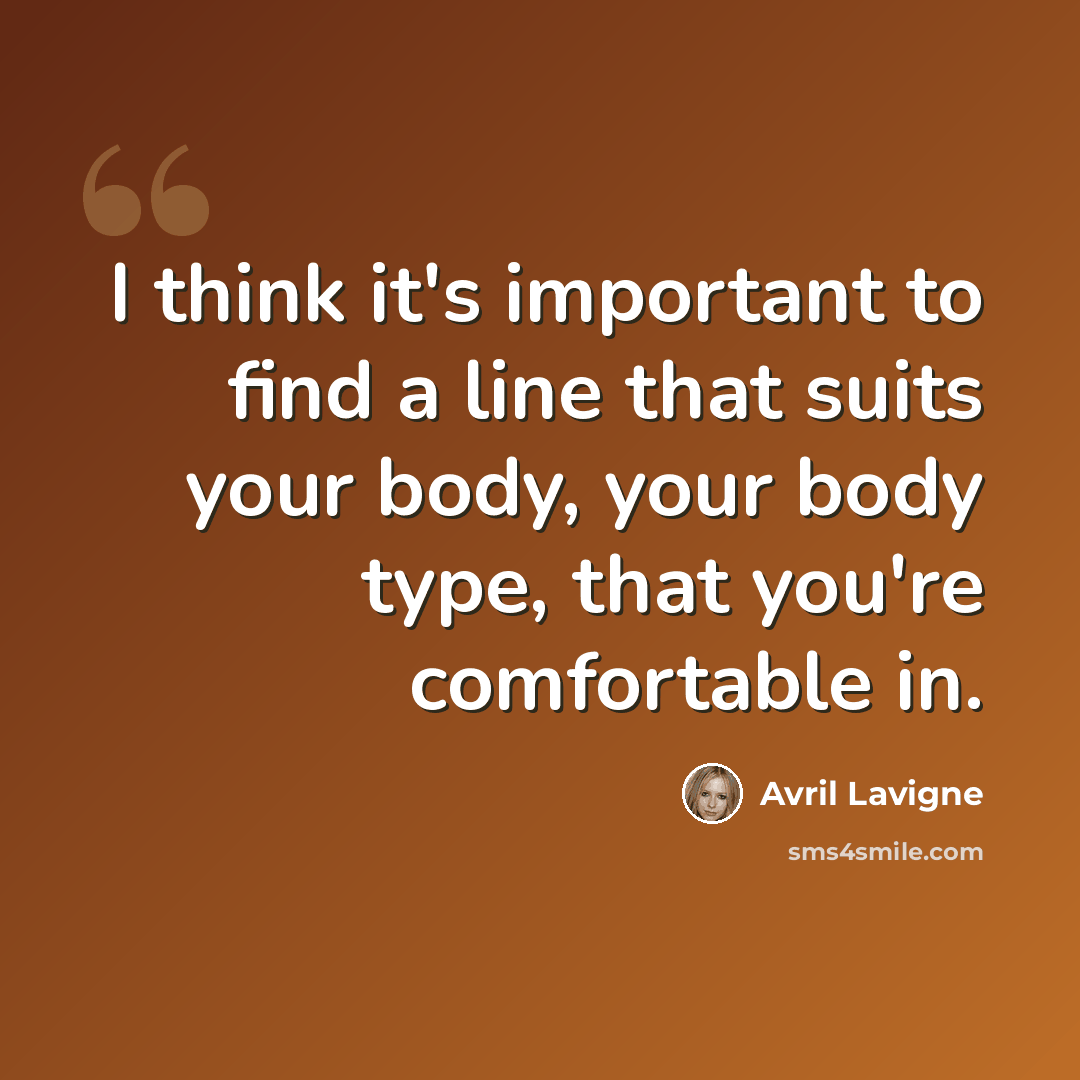 “I think it's important to find a line that suits your body, your body type, that you're comfortable in.” quote by Avril Lavigne