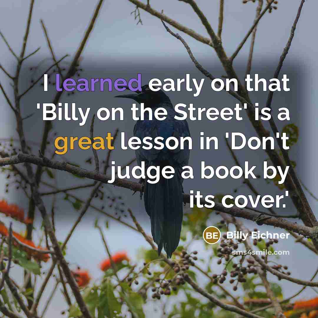 “I learned early on that 'Billy on the Street' is a great lesson in 'Don't judge a book by its cover.'” quote by Billy Eichner