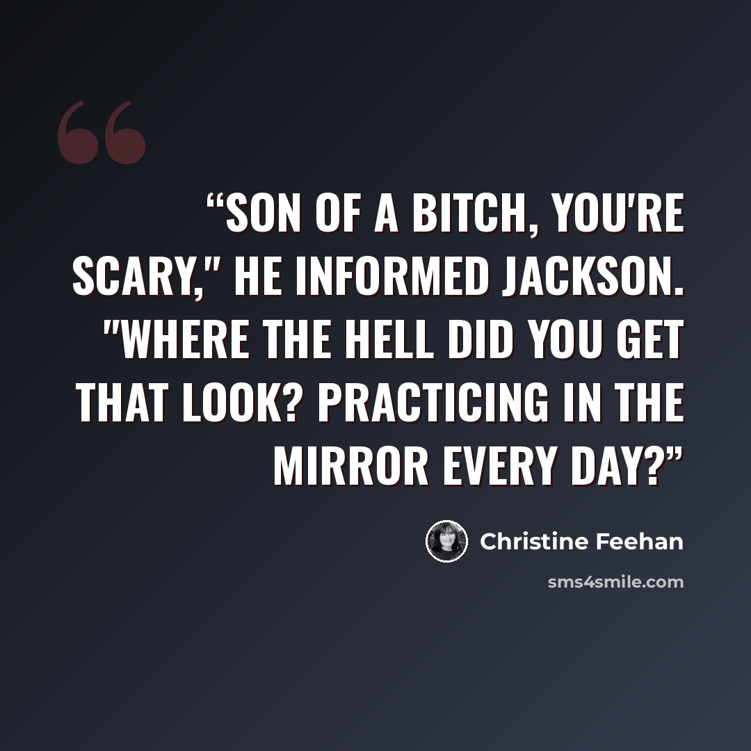 “Son of a bitch, you're scary," he informed Jackson. "Where the hell did you get that look? Practicing in the mirror every day?” quote by Christine Feehan
