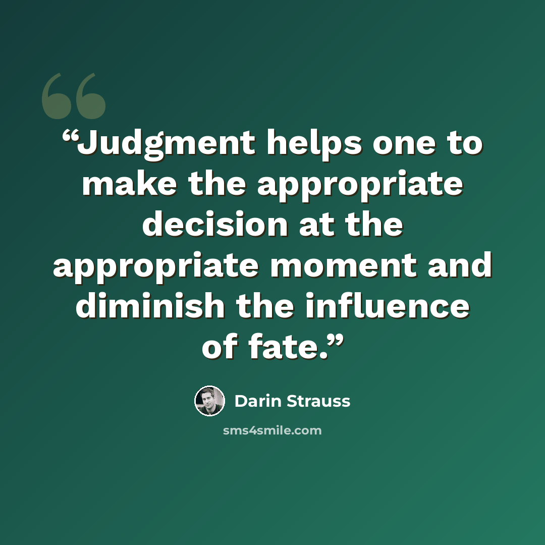 “Judgment helps one to make the appropriate decision at the appropriate moment and diminish the influence of fate.” quote by Darin Strauss