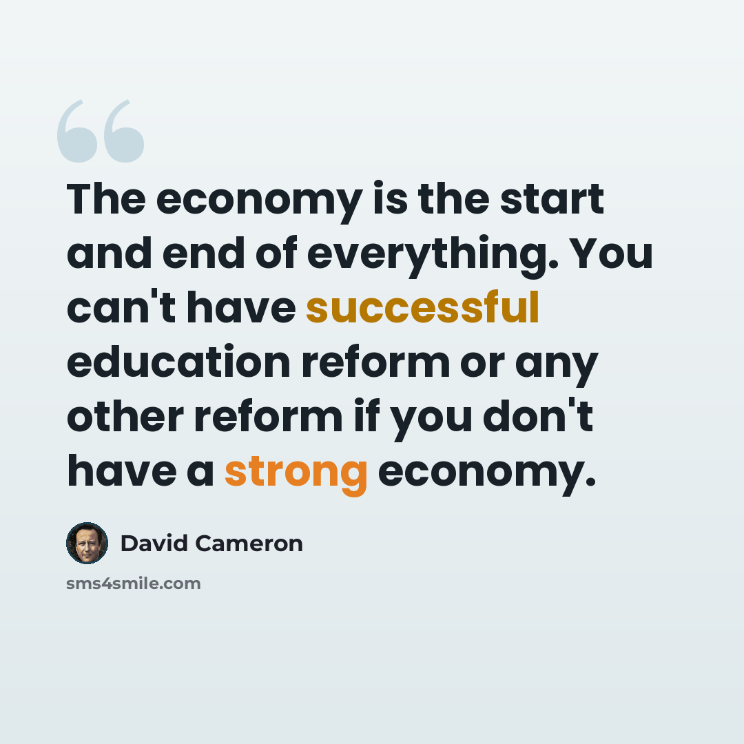 “The economy is the start and end of everything. You can't have successful education reform or any other reform if you don't have a strong economy.” quote by David Cameron