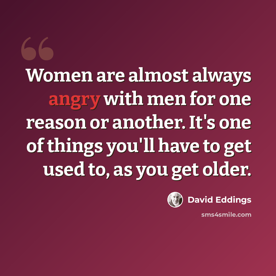 “Women are almost always angry with men for one reason or another. It's one of things you'll have to get used to, as you get older.” quote by David Eddings