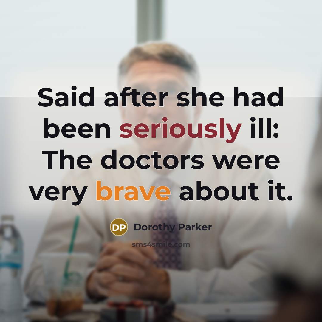 “Said after she had been seriously ill: The doctors were very brave about it.” quote by Dorothy Parker