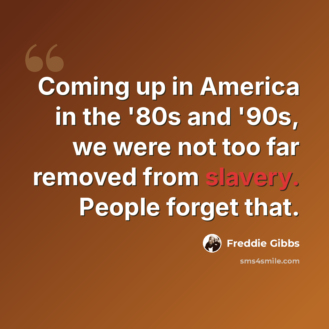 “Coming up in America in the '80s and '90s, we were not too far removed from slavery. People forget that.” quote by Freddie Gibbs