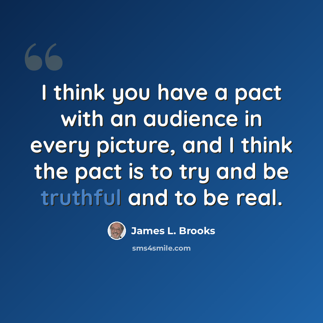 “I think you have a pact with an audience in every picture, and I think the pact is to try and be truthful and to be real.” quote by James L. Brooks