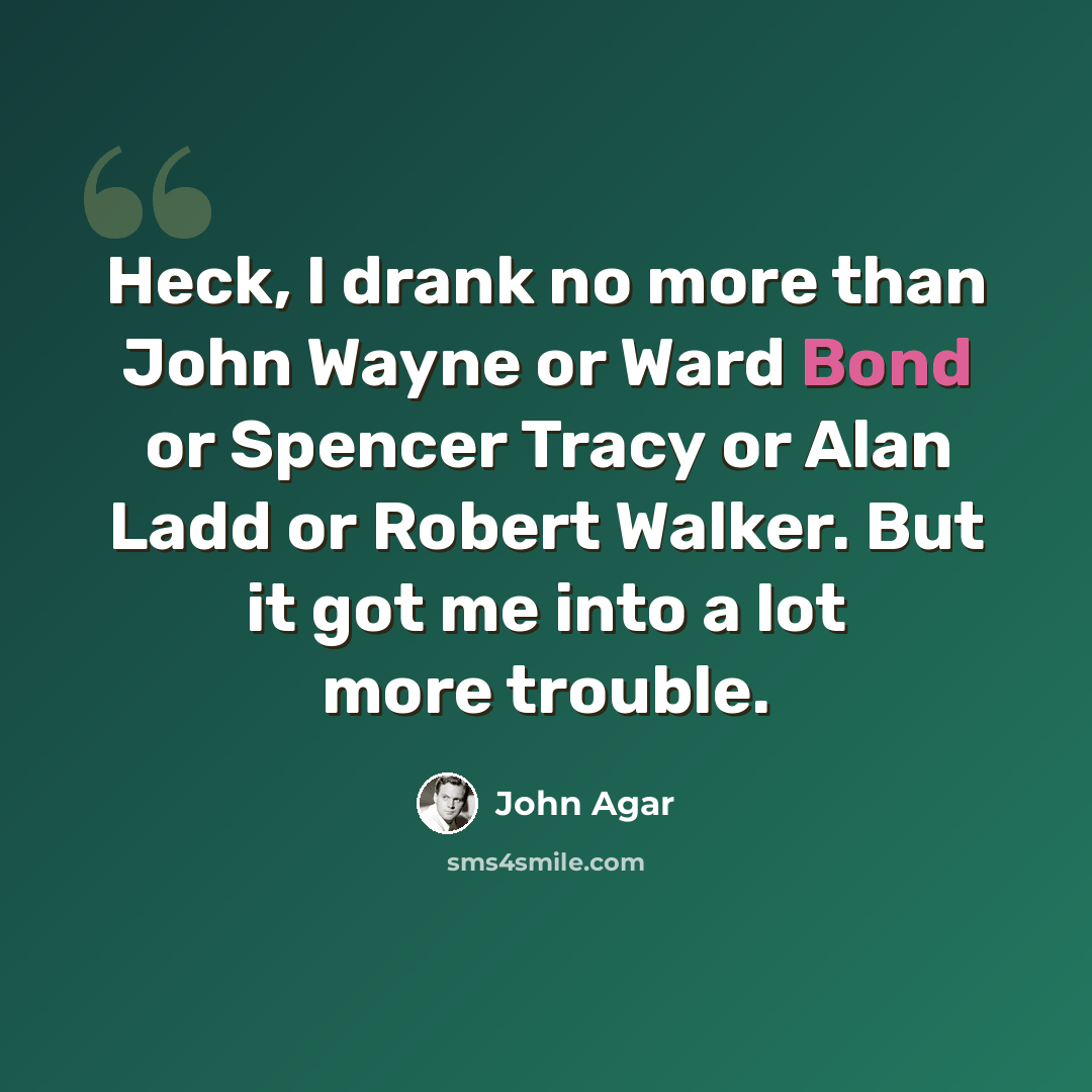 “Heck, I drank no more than John Wayne or Ward Bond or Spencer Tracy or Alan Ladd or Robert Walker. But it got me into a lot more trouble.” quote by John Agar