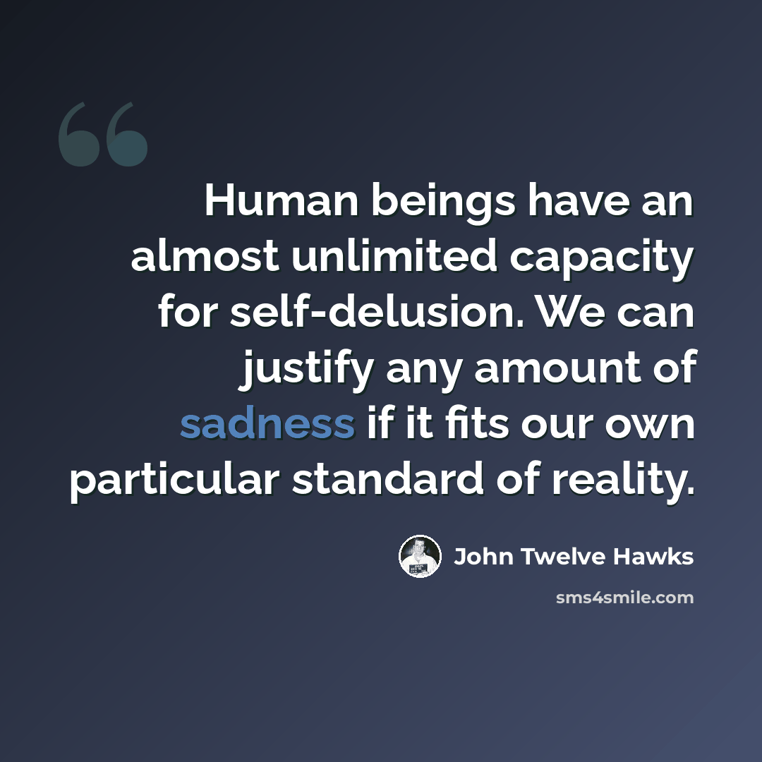 “Human beings have an almost unlimited capacity for self-delusion. We can justify any amount of sadness if it fits our own particular standard of reality.” quote by John Twelve Hawks