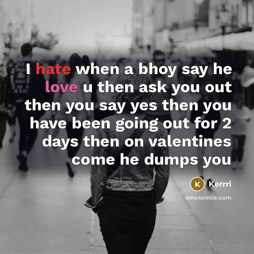 “I hate when a bhoy say he love u then ask you out then you say yes then you have been going out for 2 days then on valentines come he dumps you” quote by Kerrri
