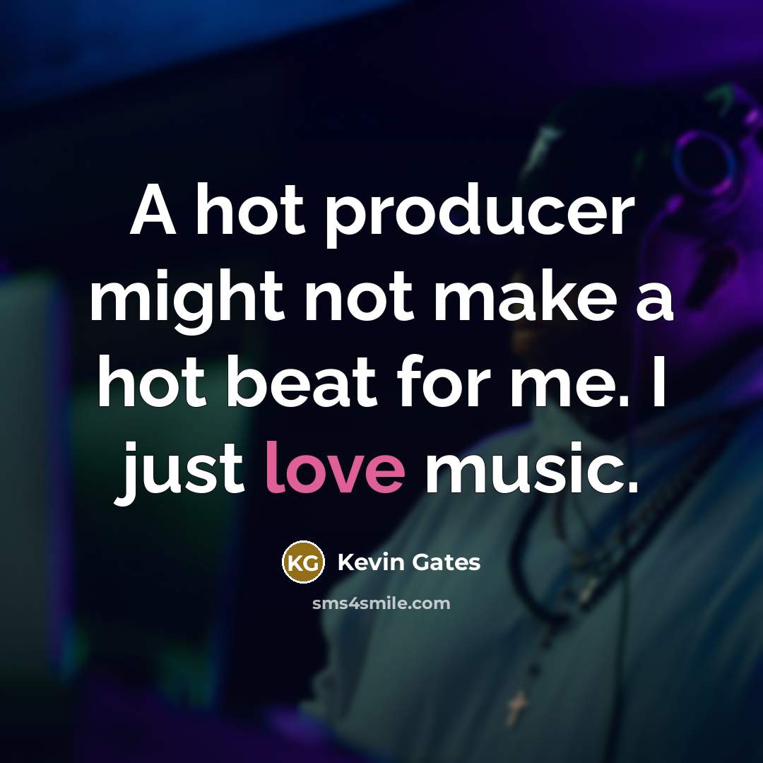 “A hot producer might not make a hot beat for me. I just love music.” quote by Kevin Gates