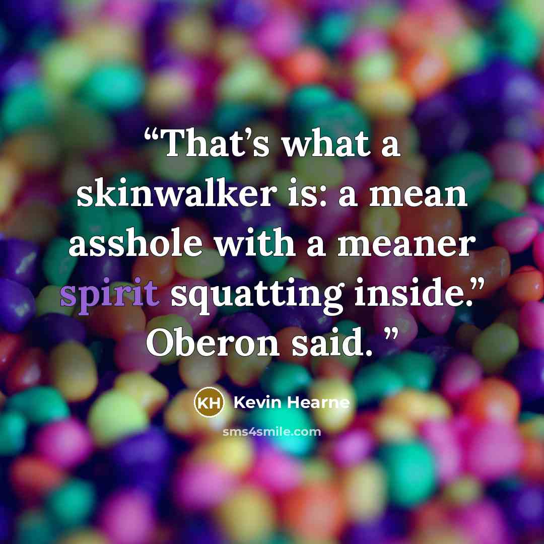 “That’s what a skinwalker is: a mean asshole with a meaner spirit squatting inside.” Oberon said.” quote by Kevin Hearne