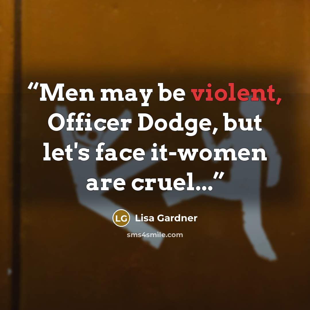 “Men may be violent, Officer Dodge, but let's face it-women are cruel...” quote by Lisa Gardner
