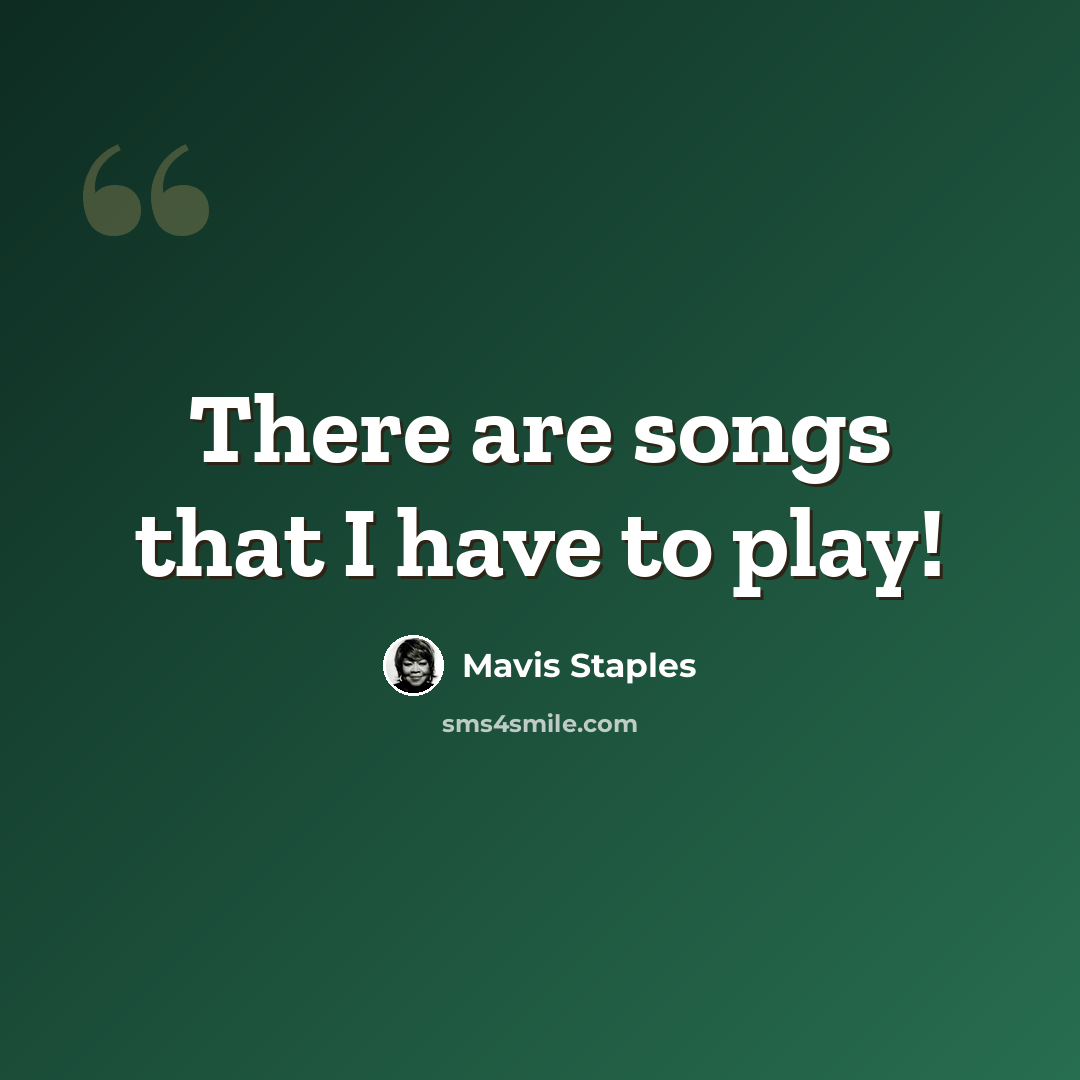 “There are songs that I have to play!” quote by Mavis Staples