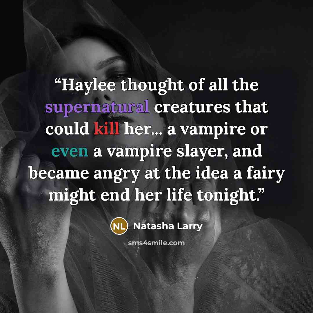 “Haylee thought of all the supernatural creatures that could kill her... a vampire or even a vampire slayer, and became angry at the idea a fairy might end her life tonight.” quote by Natasha Larry