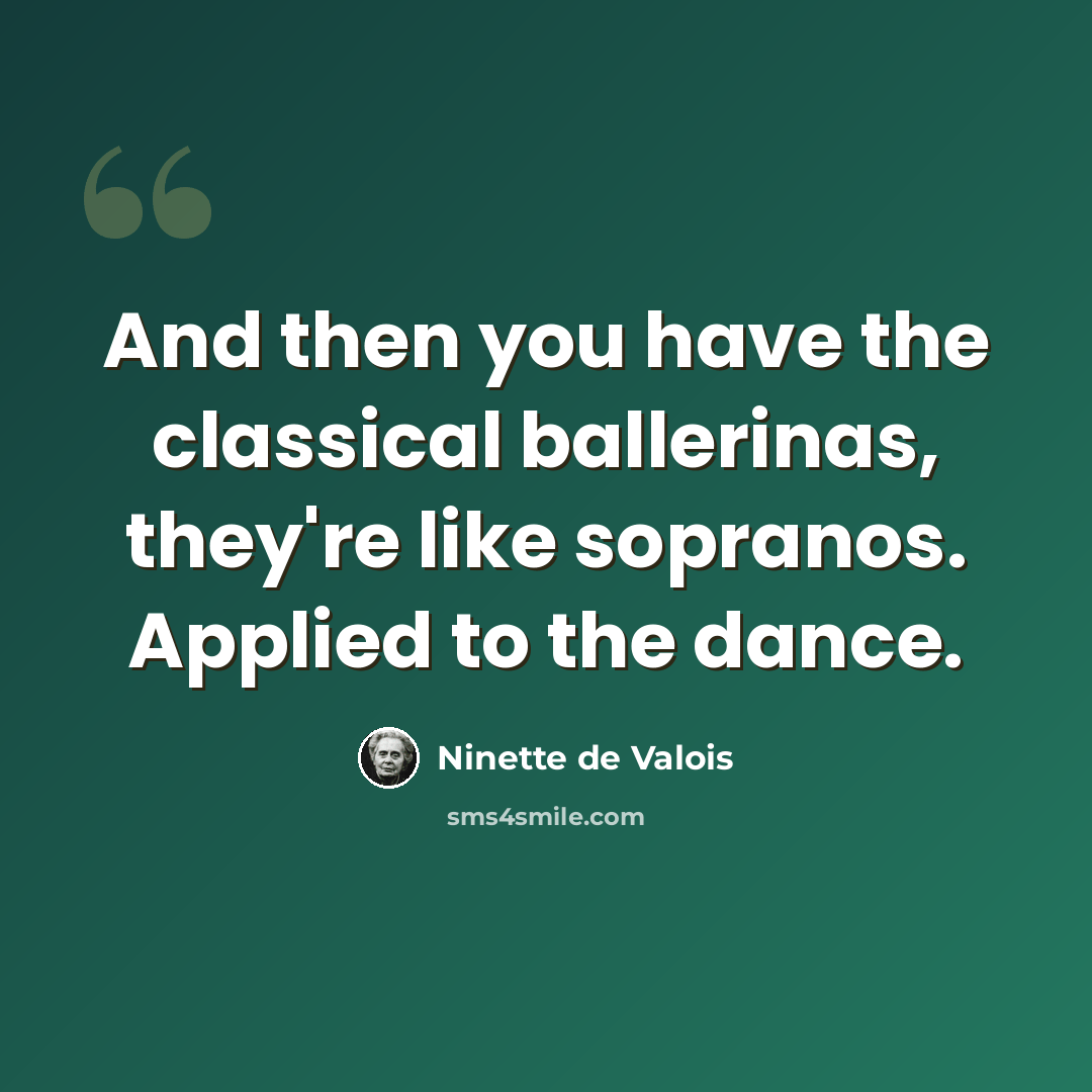 “And then you have the classical ballerinas, they're like sopranos. Applied to the dance.” quote by Ninette de Valois